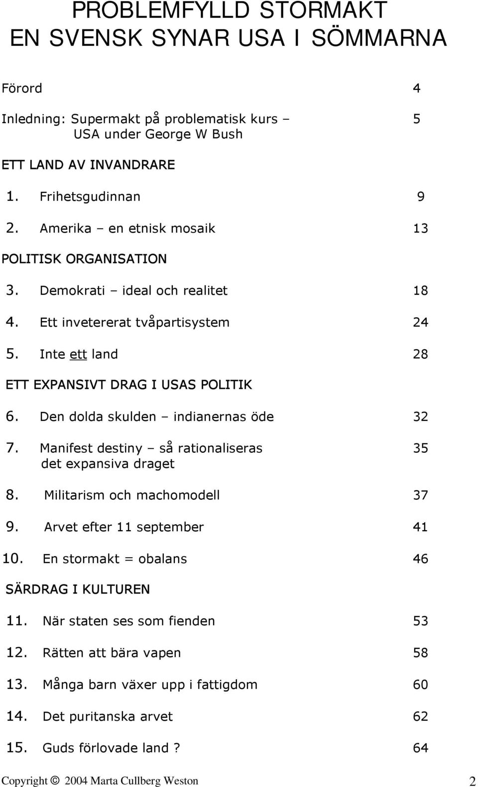 Den dolda skulden indianernas öde 32 7. Manifest destiny så rationaliseras 35 det expansiva draget 8. Militarism och machomodell 37 9. Arvet efter 11 september 41 10.