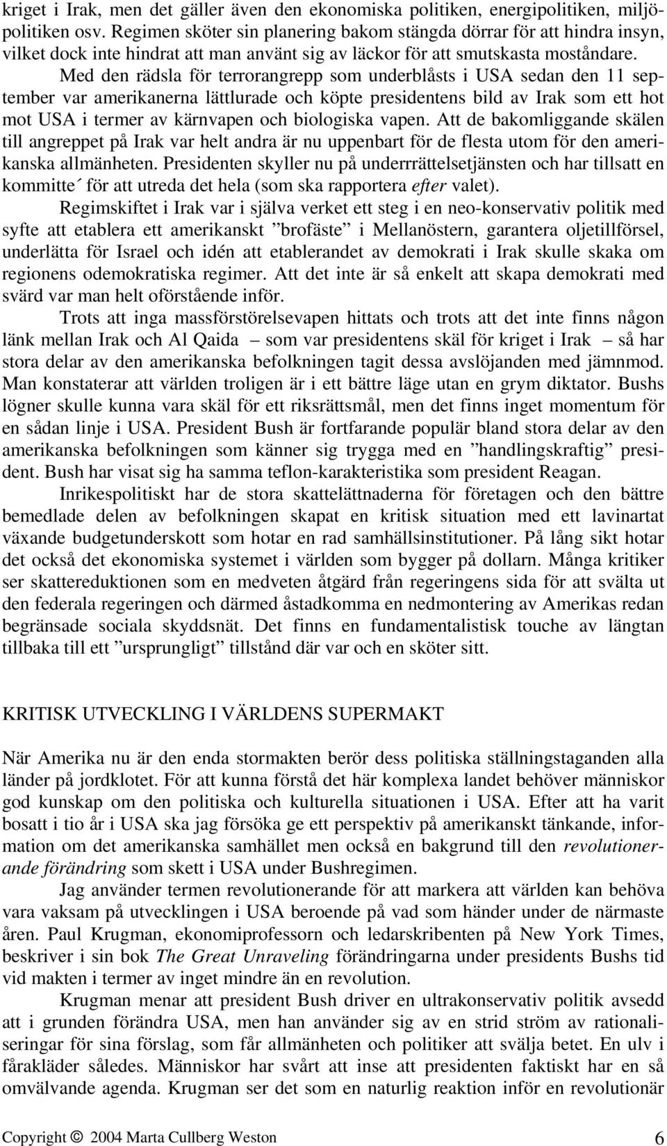 Med den rädsla för terrorangrepp som underblåsts i USA sedan den 11 september var amerikanerna lättlurade och köpte presidentens bild av Irak som ett hot mot USA i termer av kärnvapen och biologiska