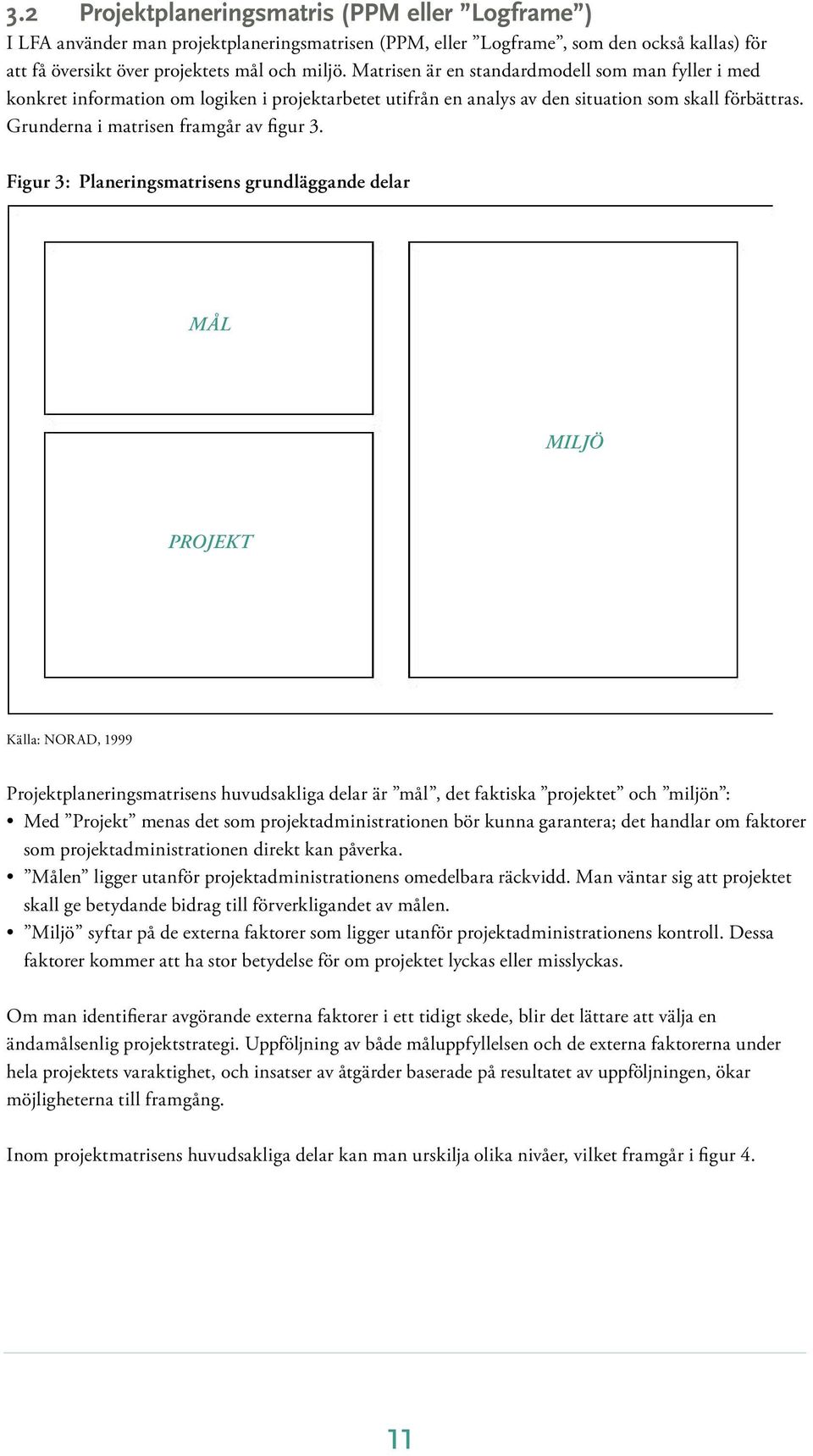 Figur 3: Planeringsmatrisens grundläggande delar MÅL MILJÖ PROJEKT Källa: NORAD, 1999 Projektplaneringsmatrisens huvudsakliga delar är mål, det faktiska projektet och miljön : Med Projekt menas det