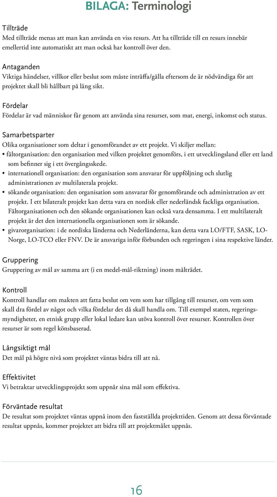 Fördelar Fördelar är vad människor får genom att använda sina resurser, som mat, energi, inkomst och status. Samarbetsparter Olika organisationer som deltar i genomförandet av ett projekt.