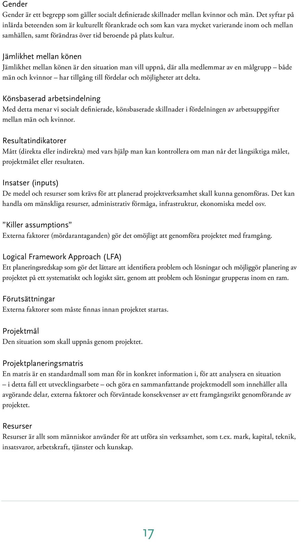 Jämlikhet mellan könen Jämlikhet mellan könen är den situation man vill uppnå, där alla medlemmar av en målgrupp både män och kvinnor har tillgång till fördelar och möjligheter att delta.