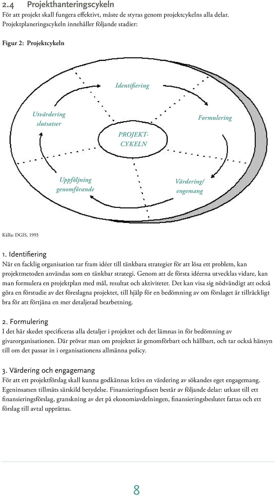 1993 1. Identifiering När en facklig organisation tar fram idéer till tänkbara strategier för att lösa ett problem, kan projektmetoden användas som en tänkbar strategi.