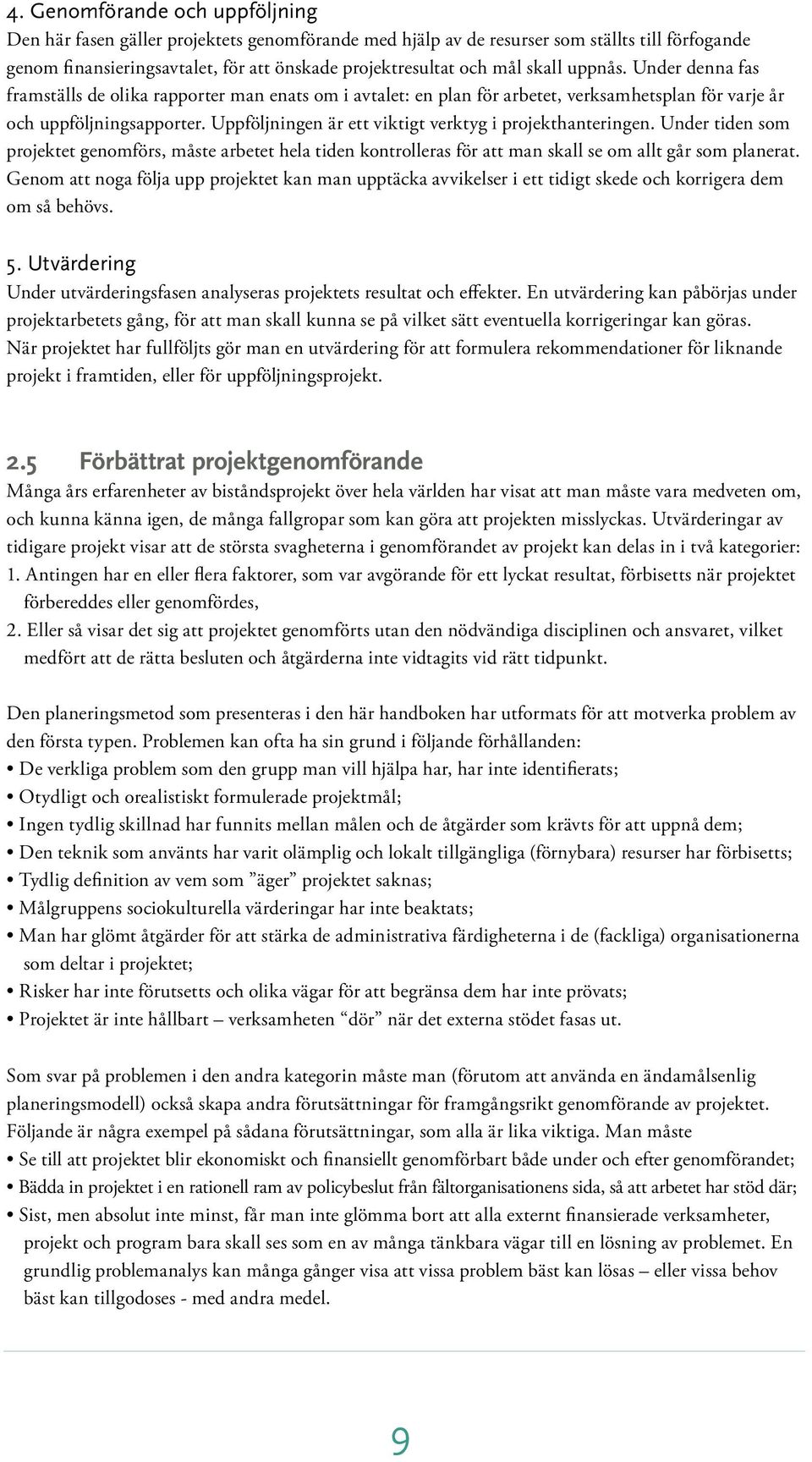 Uppföljningen är ett viktigt verktyg i projekthanteringen. Under tiden som projektet genomförs, måste arbetet hela tiden kontrolleras för att man skall se om allt går som planerat.