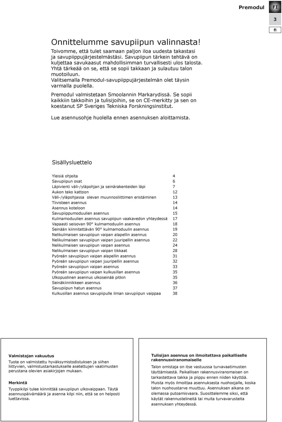 Valitsemalla -savupiippujärjestelmän olet täysin varmalla puolella. valmistetaan Smoolannin Markarydissä.