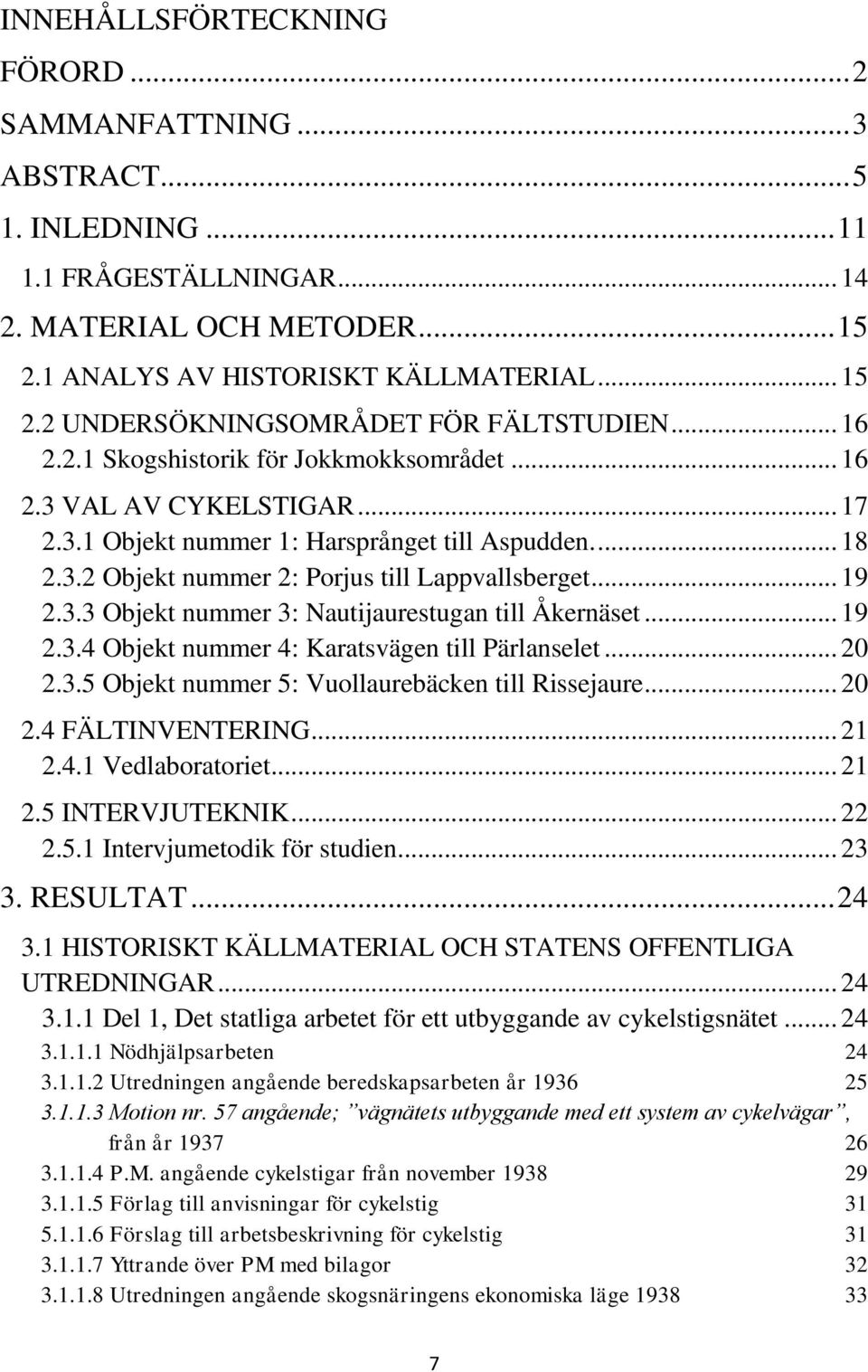 .. 19 2.3.4 Objekt nummer 4: Karatsvägen till Pärlanselet... 20 2.3.5 Objekt nummer 5: Vuollaurebäcken till Rissejaure... 20 2.4 FÄLTINVENTERING... 21 2.4.1 Vedlaboratoriet... 21 2.5 INTERVJUTEKNIK.