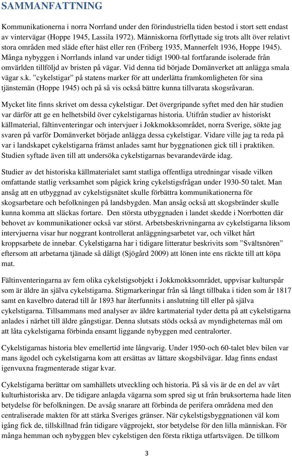 Många nybyggen i Norrlands inland var under tidigt 1900-tal fortfarande isolerade från omvärlden tillföljd av bristen på vägar. Vid denna tid började Domänverke