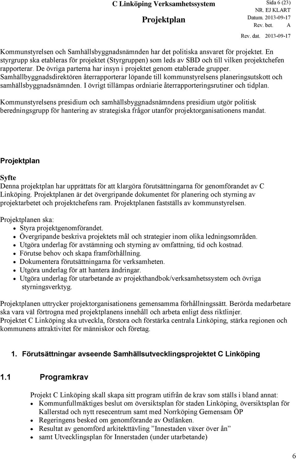 Samhällbyggnadsdirektören återrapporterar löpande till kommunstyrelsens planeringsutskott och samhällsbyggnadsnämnden. I övrigt tillämpas ordniarie återrapporteringsrutiner och tidplan.