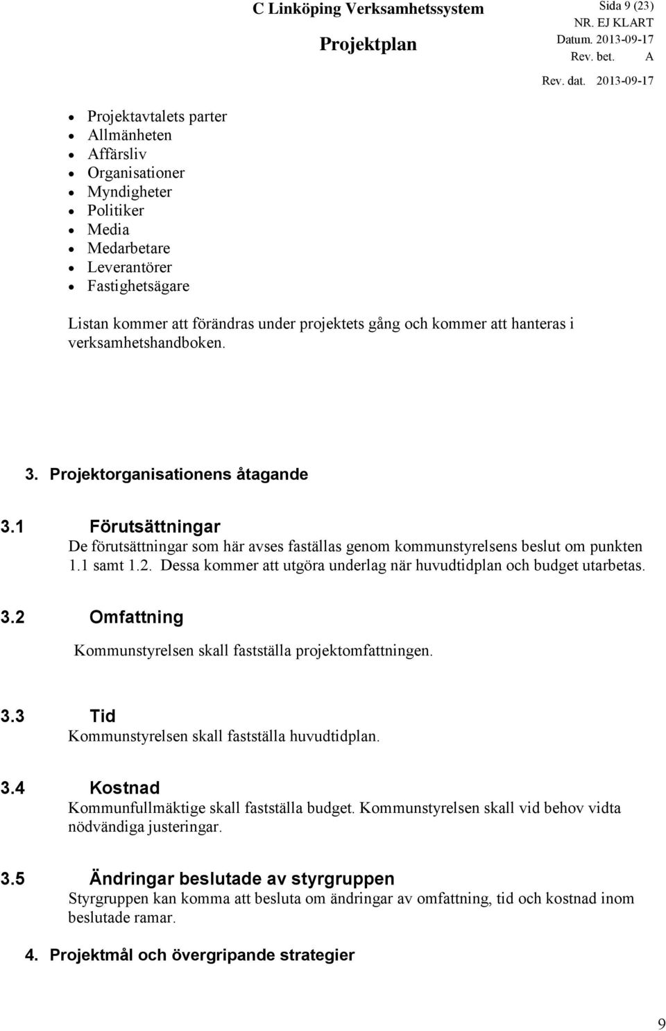 1 Förutsättningar De förutsättningar som här avses faställas genom kommunstyrelsens beslut om punkten 1.1 samt 1.2. Dessa kommer att utgöra underlag när huvudtidplan och budget utarbetas. 3.