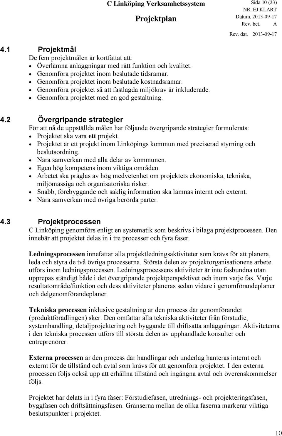 2 Övergripande strategier För att nå de uppställda målen har följande övergripande strategier formulerats: Projektet ska vara ett projekt.