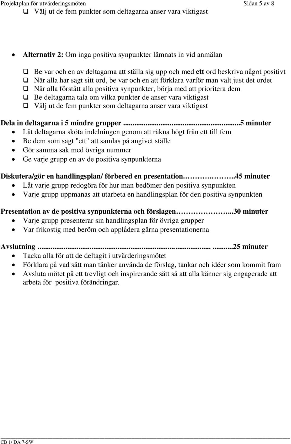 att prioritera dem Be deltagarna tala om vilka punkter de anser vara viktigast Välj ut de fem punkter som deltagarna anser vara viktigast Dela in deltagarna i 5 mindre grupper.