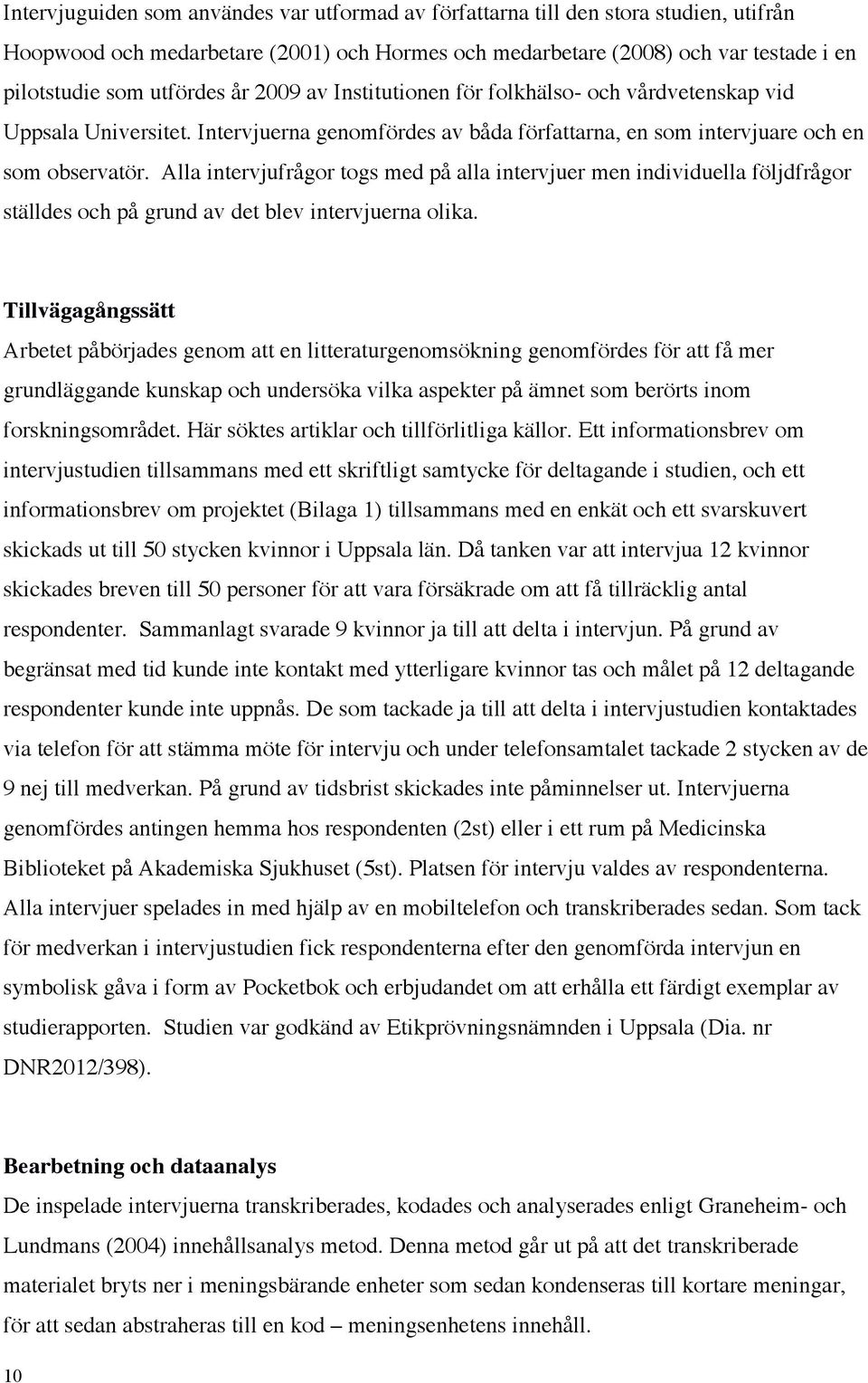 Alla intervjufrågor togs med på alla intervjuer men individuella följdfrågor ställdes och på grund av det blev intervjuerna olika.