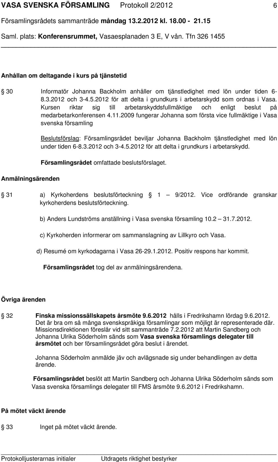 2009 fungerar Johanna som första vice fullmäktige i Vasa svenska församling Anmälningsärenden Beslutsförslag: Församlingsrådet beviljar Johanna Backholm tjänstledighet med lön under tiden 6-8.3.