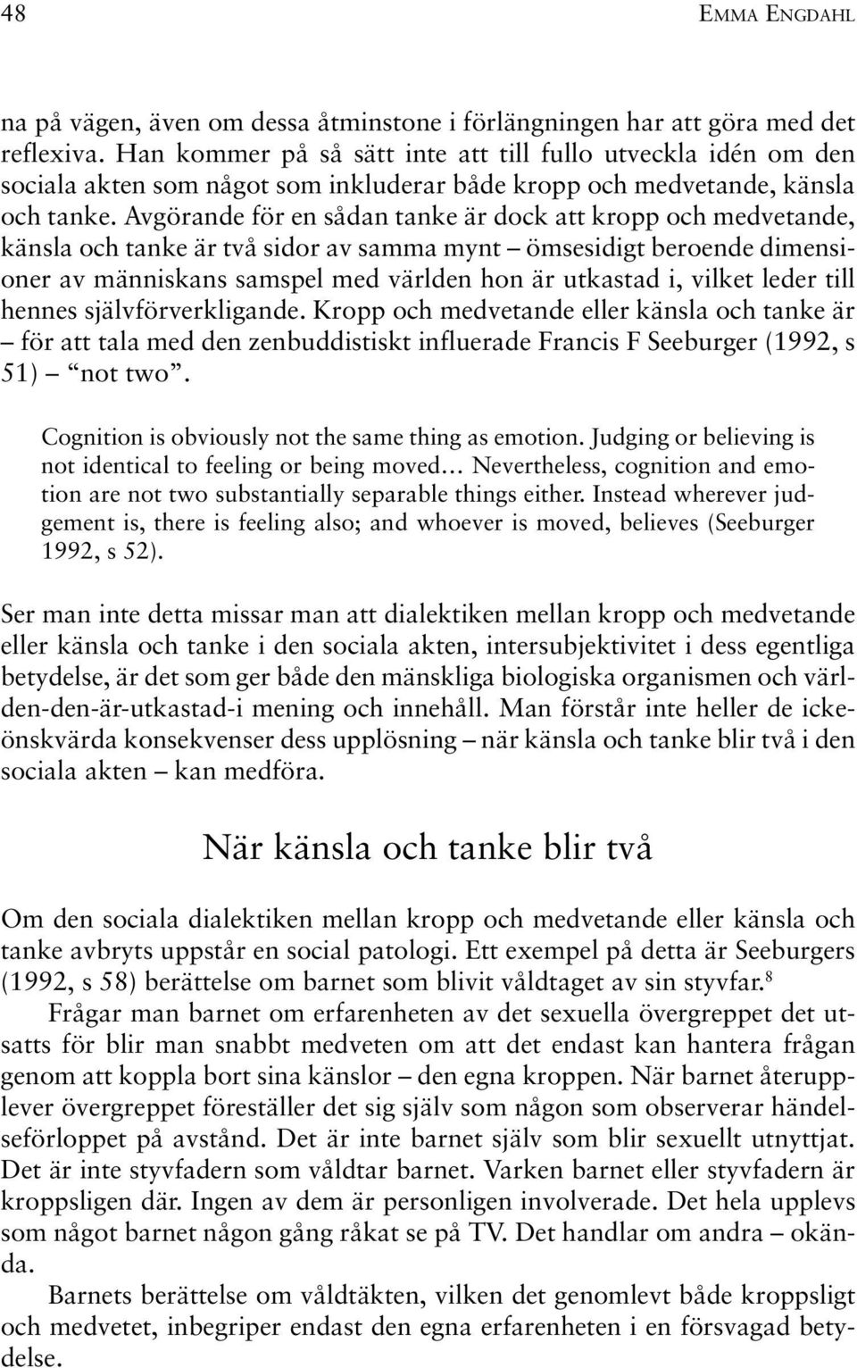 Avgörande för en sådan tanke är dock att kropp och medvetande, känsla och tanke är två sidor av samma mynt ömsesidigt beroende dimensioner av människans samspel med världen hon är utkastad i, vilket