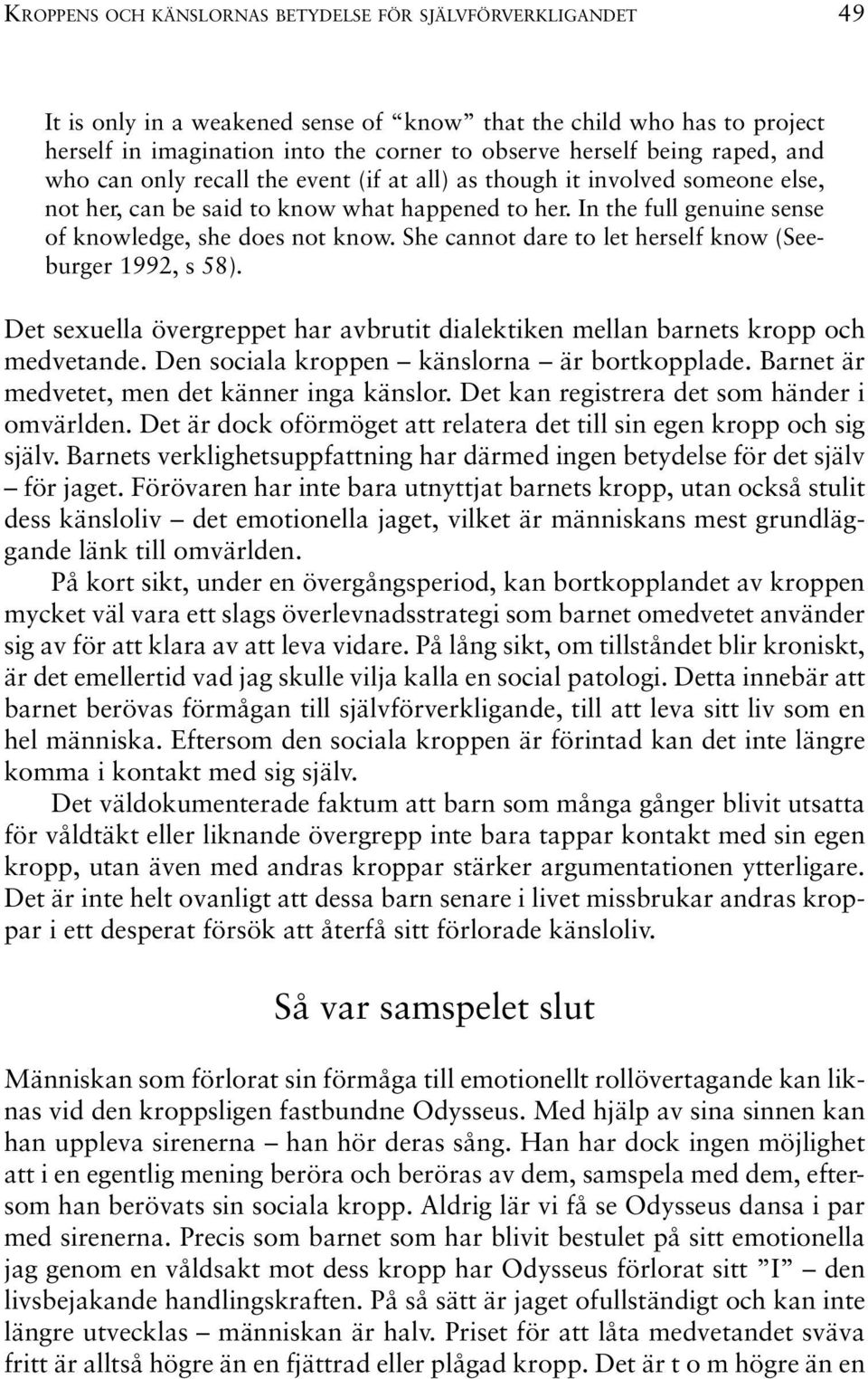 She cannot dare to let herself know (Seeburger 1992, s 58). Det sexuella övergreppet har avbrutit dialektiken mellan barnets kropp och medvetande. Den sociala kroppen känslorna är bortkopplade.