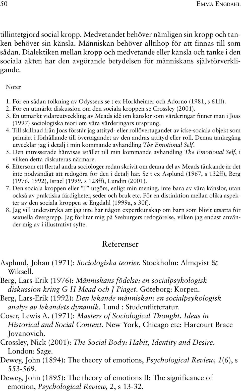 För en sådan tolkning av Odysseus se t ex Horkheimer och Adorno (1981, s 61ff). 2. För en utmärkt diskussion om den sociala kroppen se Crossley (2001). 3.