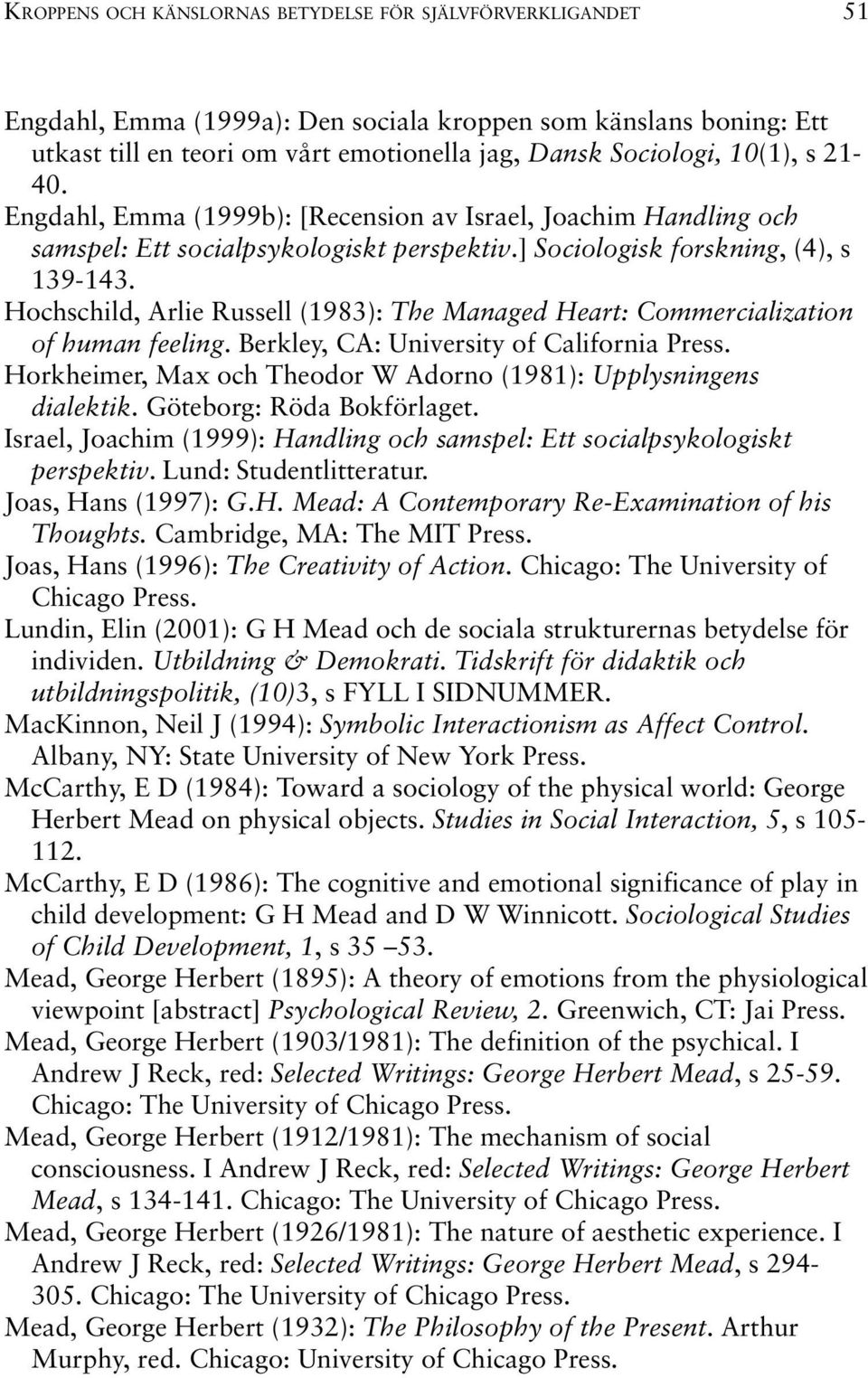 Hochschild, Arlie Russell (1983): The Managed Heart: Commercialization of human feeling. Berkley, CA: University of California Press.