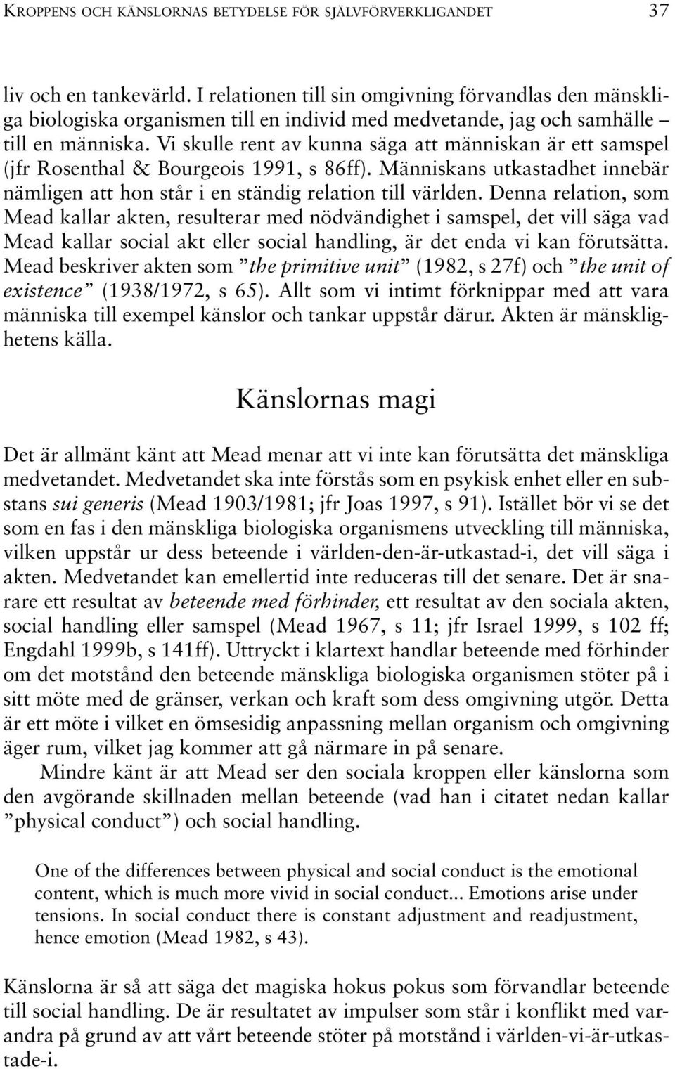 Vi skulle rent av kunna säga att människan är ett samspel (jfr Rosenthal & Bourgeois 1991, s 86ff). Människans utkastadhet innebär nämligen att hon står i en ständig relation till världen.