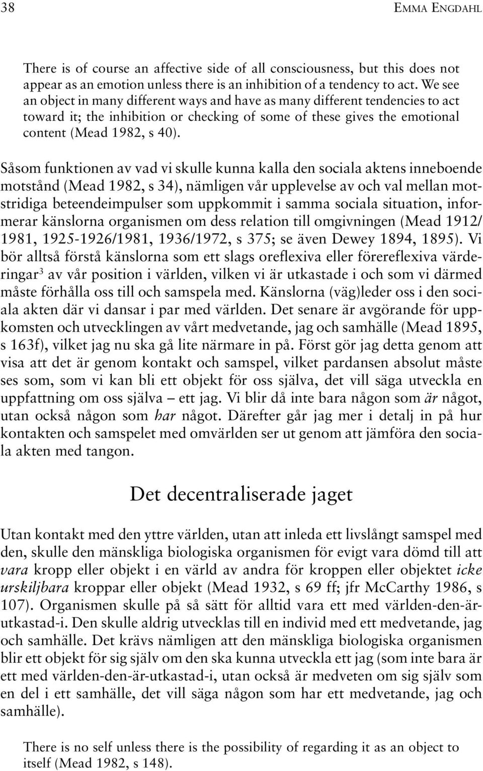 Såsom funktionen av vad vi skulle kunna kalla den sociala aktens inneboende motstånd (Mead 1982, s 34), nämligen vår upplevelse av och val mellan motstridiga beteendeimpulser som uppkommit i samma