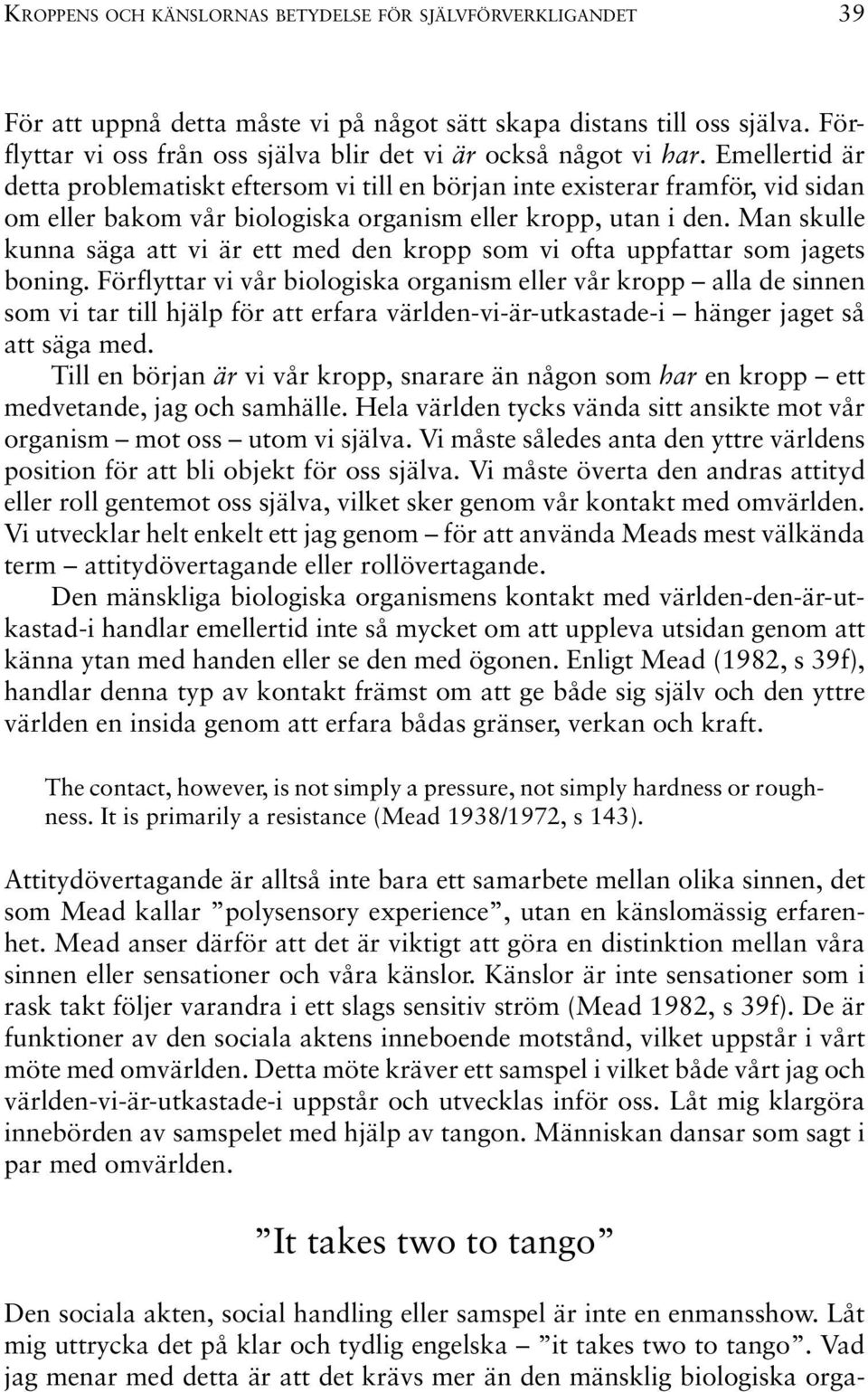 Emellertid är detta problematiskt eftersom vi till en början inte existerar framför, vid sidan om eller bakom vår biologiska organism eller kropp, utan i den.