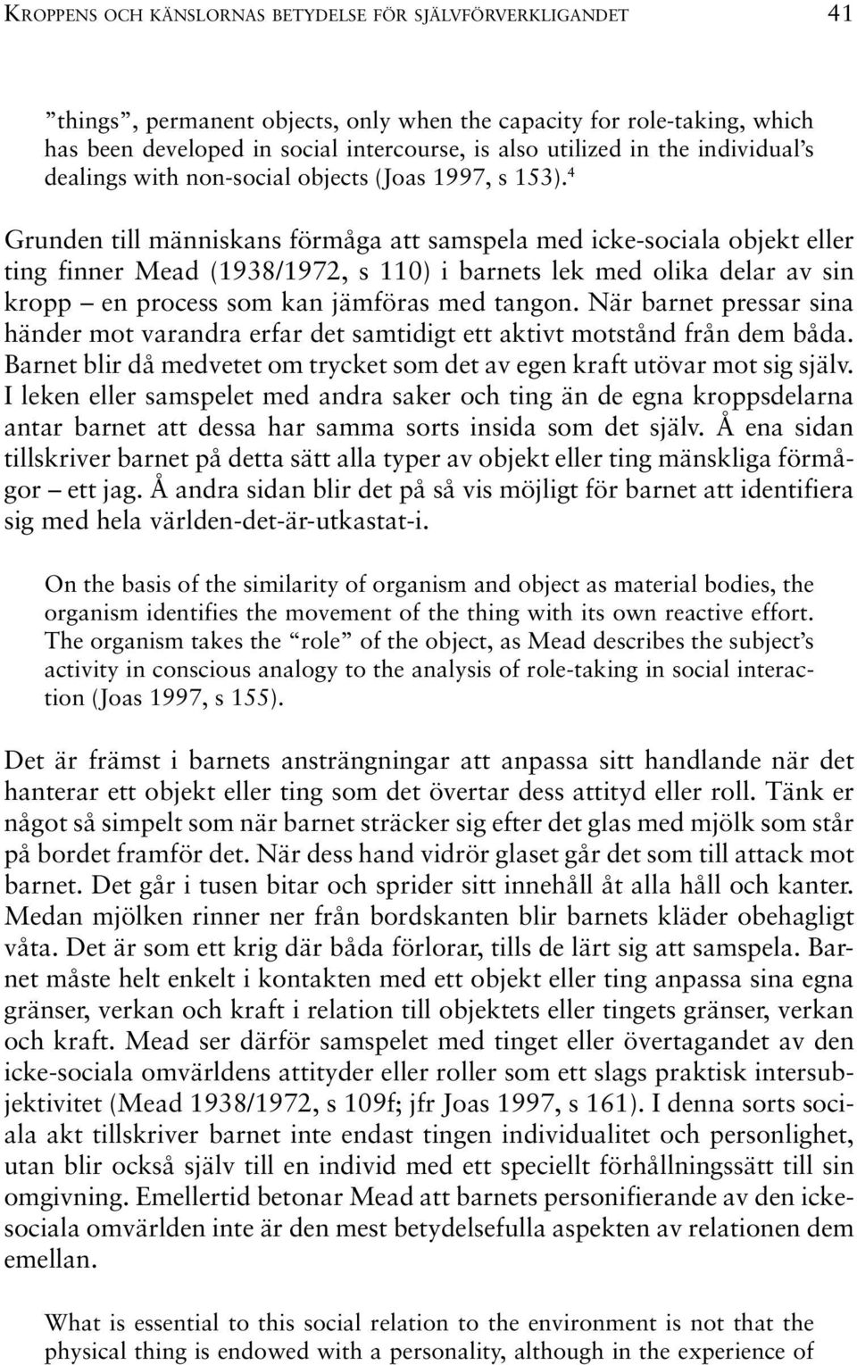 4 Grunden till människans förmåga att samspela med icke-sociala objekt eller ting finner Mead (1938/1972, s 110) i barnets lek med olika delar av sin kropp en process som kan jämföras med tangon.