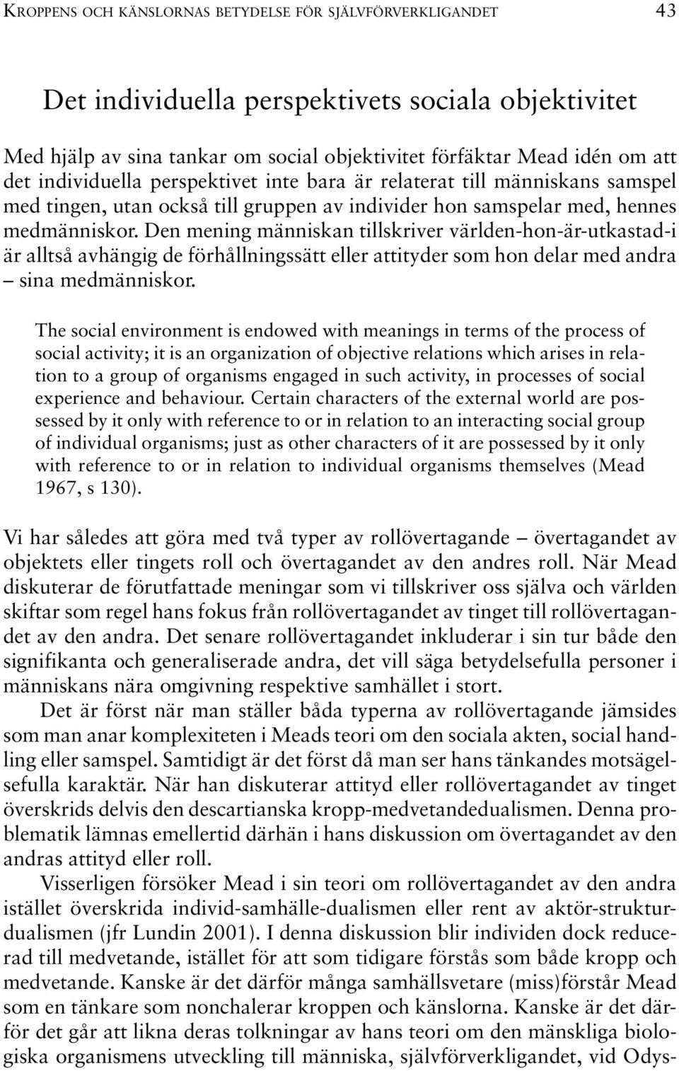 Den mening människan tillskriver världen-hon-är-utkastad-i är alltså avhängig de förhållningssätt eller attityder som hon delar med andra sina medmänniskor.