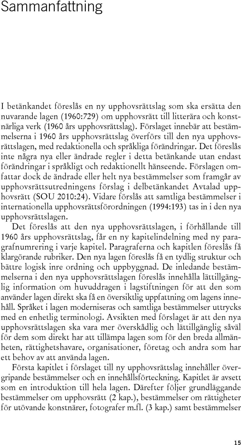 Det föreslås inte några nya eller ändrade regler i detta betänkande utan endast förändringar i språkligt och redaktionellt hänseende.