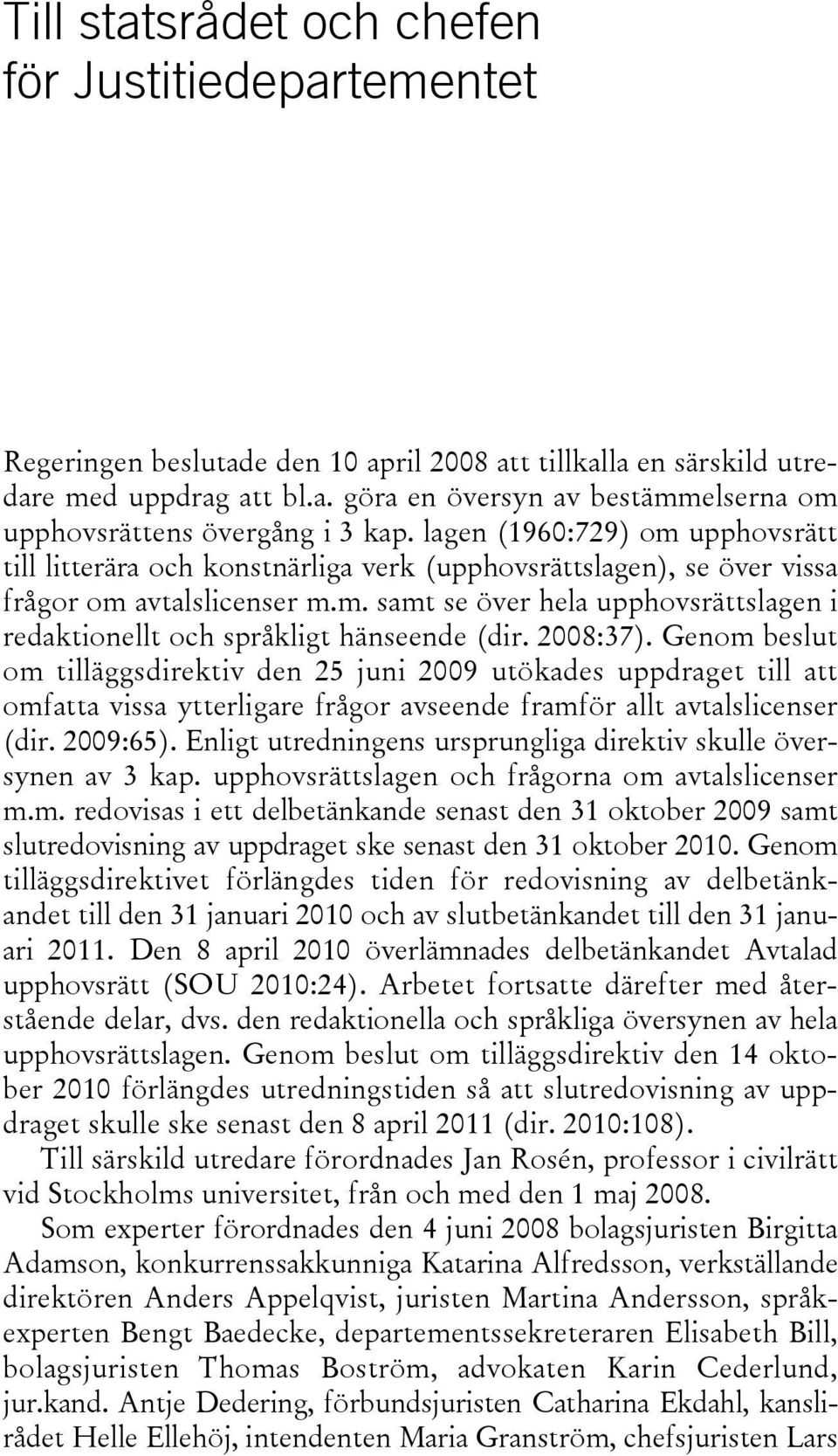 2008:37). Genom beslut om tilläggsdirektiv den 25 juni 2009 utökades uppdraget till att omfatta vissa ytterligare frågor avseende framför allt avtalslicenser (dir. 2009:65).