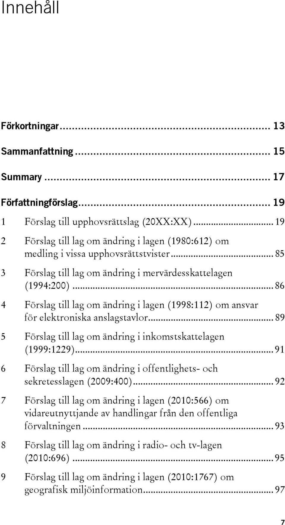 .. 86 4 Förslag till lag om ändring i lagen (1998:112) om ansvar för elektroniska anslagstavlor... 89 5 Förslag till lag om ändring i inkomstskattelagen (1999:1229).