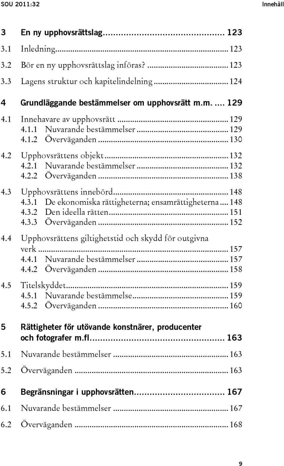 3 Upphovsrättens innebörd... 148 4.3.1 De ekonomiska rättigheterna; ensamrättigheterna... 148 4.3.2 Den ideella rätten... 151 4.3.3 Överväganden... 152 4.