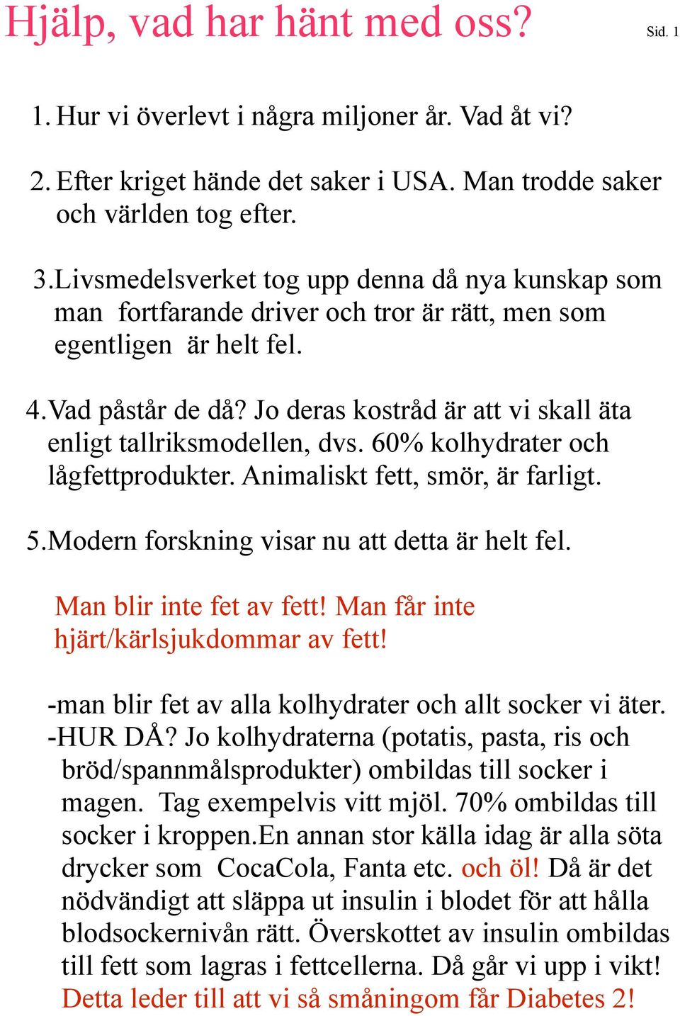 Jo deras kostråd är att vi skall äta enligt tallriksmodellen, dvs. 60% kolhydrater och lågfettprodukter. Animaliskt fett, smör, är farligt. 5.Modern forskning visar nu att detta är helt fel.