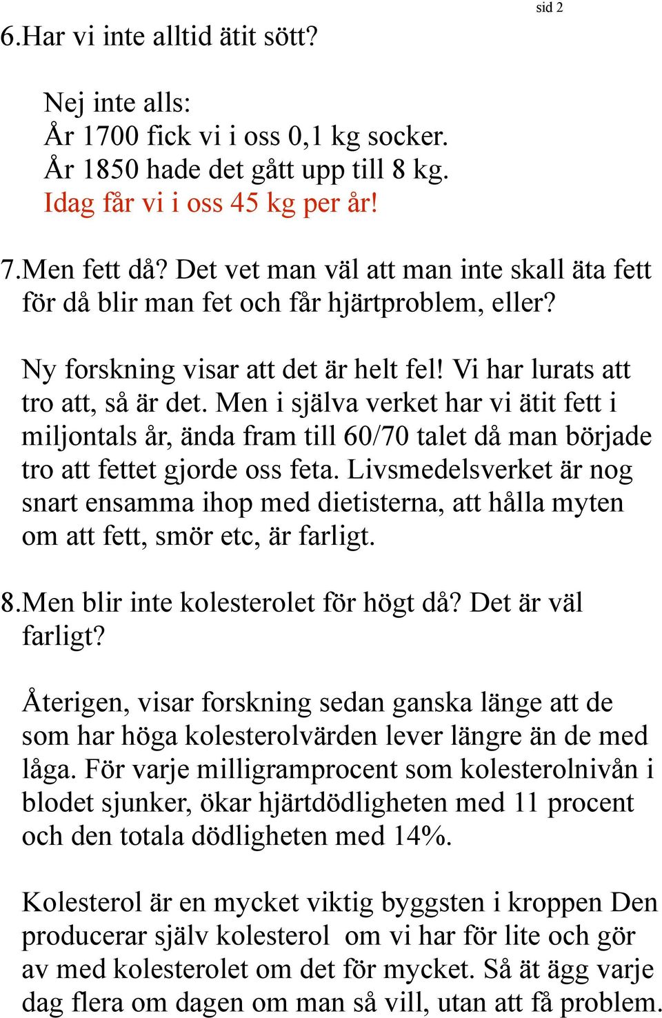 Men i själva verket har vi ätit fett i miljontals år, ända fram till 60/70 talet då man började tro att fettet gjorde oss feta.