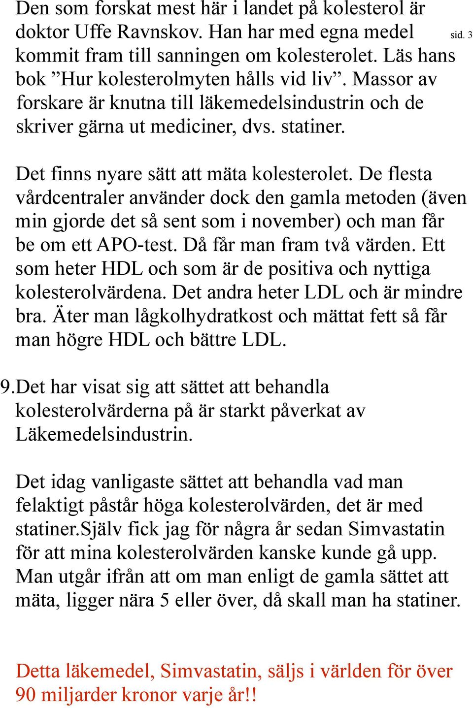 De flesta vårdcentraler använder dock den gamla metoden (även min gjorde det så sent som i november) och man får be om ett APO-test. Då får man fram två värden.