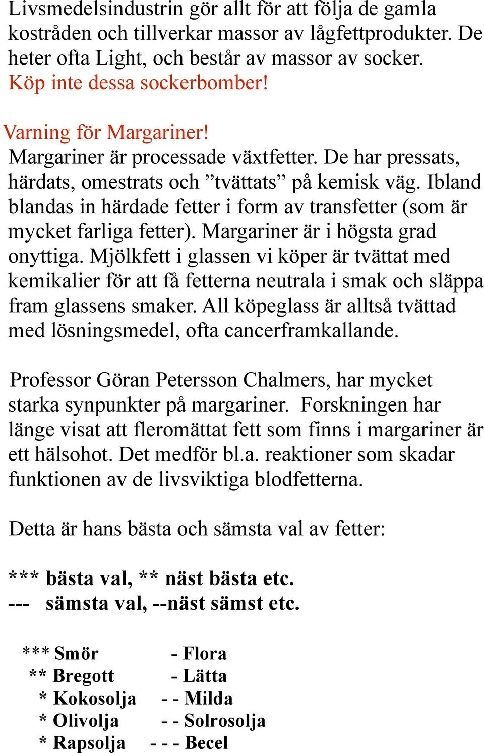 Ibland blandas in härdade fetter i form av transfetter (som är mycket farliga fetter). Margariner är i högsta grad onyttiga.