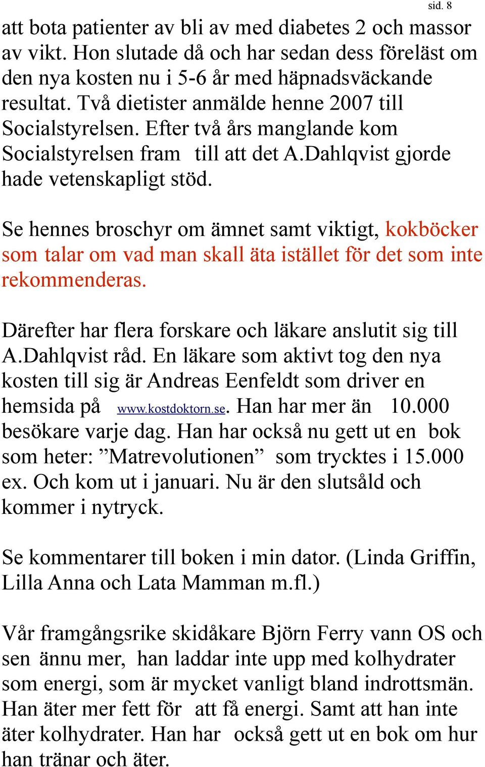 Se hennes broschyr om ämnet samt viktigt, kokböcker som talar om vad man skall äta istället för det som inte rekommenderas. Därefter har flera forskare och läkare anslutit sig till A.Dahlqvist råd.