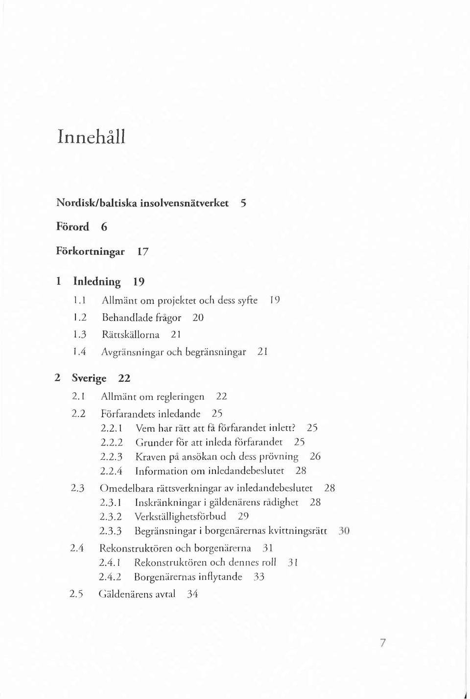 2.3 Kraven på ansökan och dess prövning 26 2.2.4 Inform ation om inledandebeslutet 28 2.3 O m edelbara rättsverkningar av inledandebeslutet 28 2.3.1 Inskränkningar i gäldenärens rådighet 28 2.3.2 Verkställighetsförbud 29 2.