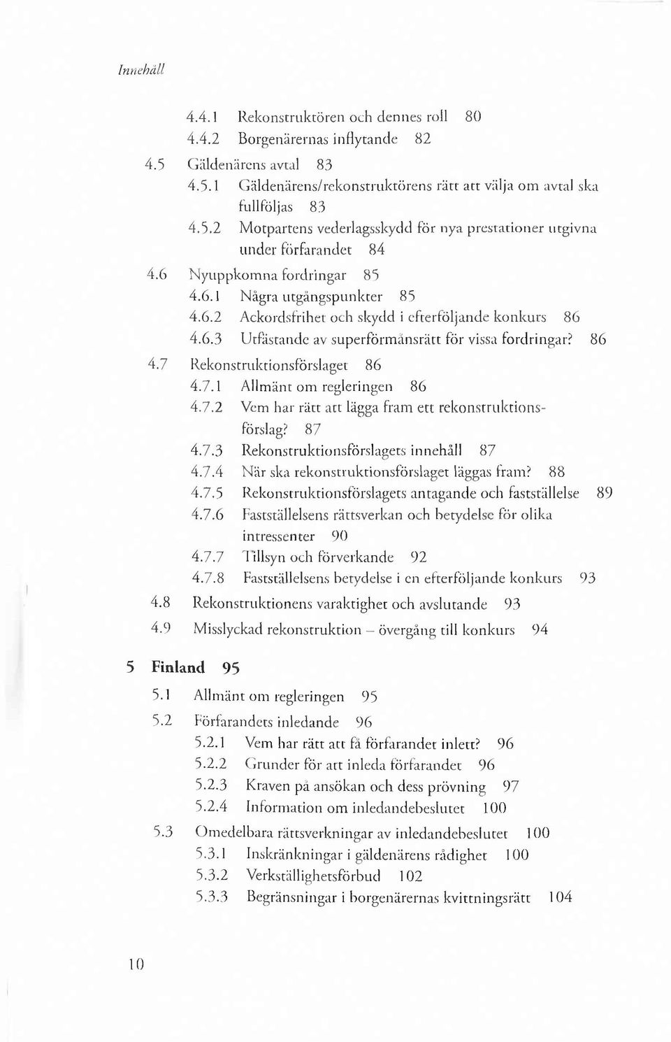 7.1 Allmänt om regleringen 86 4.7.2 Vem har rätt att lägga fram ett rekonstruktionsförslag? 87 4.7.3 Rekonstruktionsförslagets innehåll 87 4.7.4 N är ska rekonstruktionsförslaget läggas fram? 88 4.7.5 Rekonstruktionsförslagets antagande och fastställelse 89 4.