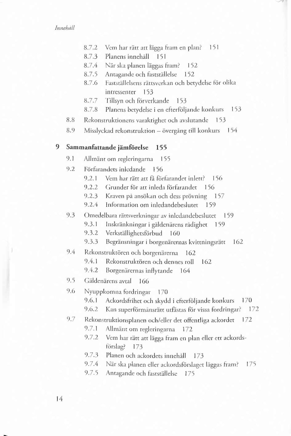 9 Misslyckad rekonstruktion övergång till konkurs I 54 9 Sammanfattande jäm förelse 155 9.1 Allm änt om regleringarna 155 9.2 Förfarandets inledande 156 9.2.1 Vem har rätt att få förfarandet inlett?