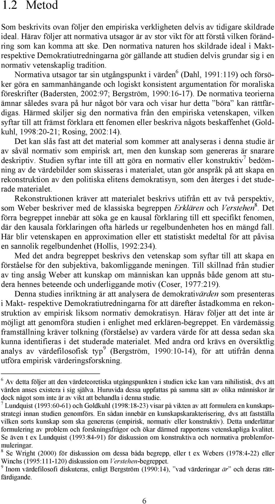 Den normativa naturen hos skildrade ideal i Maktrespektive Demokratiutredningarna gör gällande att studien delvis grundar sig i en normativ vetenskaplig tradition.