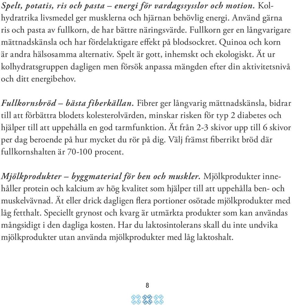 Quinoa och korn är andra hälsosamma alternativ. Spelt är gott, inhemskt och ekologiskt. Ät ur kolhydratsgruppen dagligen men försök anpassa mängden efter din aktivitetsnivå och ditt energibehov.