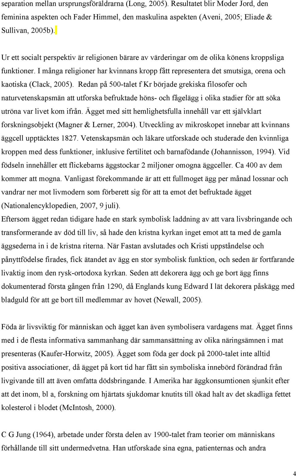 I många religioner har kvinnans kropp fått representera det smutsiga, orena och kaotiska (Clack, 2005).