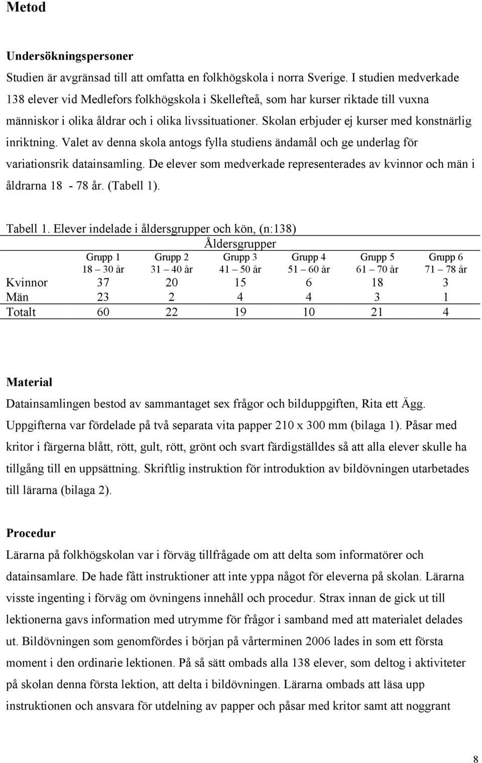 Skolan erbjuder ej kurser med konstnärlig inriktning. Valet av denna skola antogs fylla studiens ändamål och ge underlag för variationsrik datainsamling.