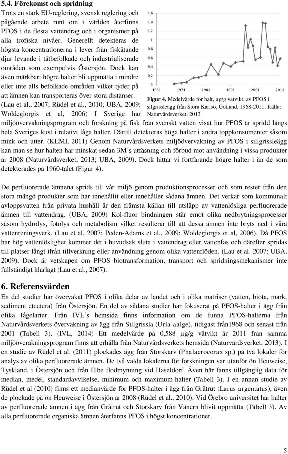 Dock kan även märkbart högre halter bli uppmätta i mindre eller inte alls befolkade områden vilket tyder på att ämnen kan transporteras över stora distanser. (Lau et al., 2007; Rüdel et al.