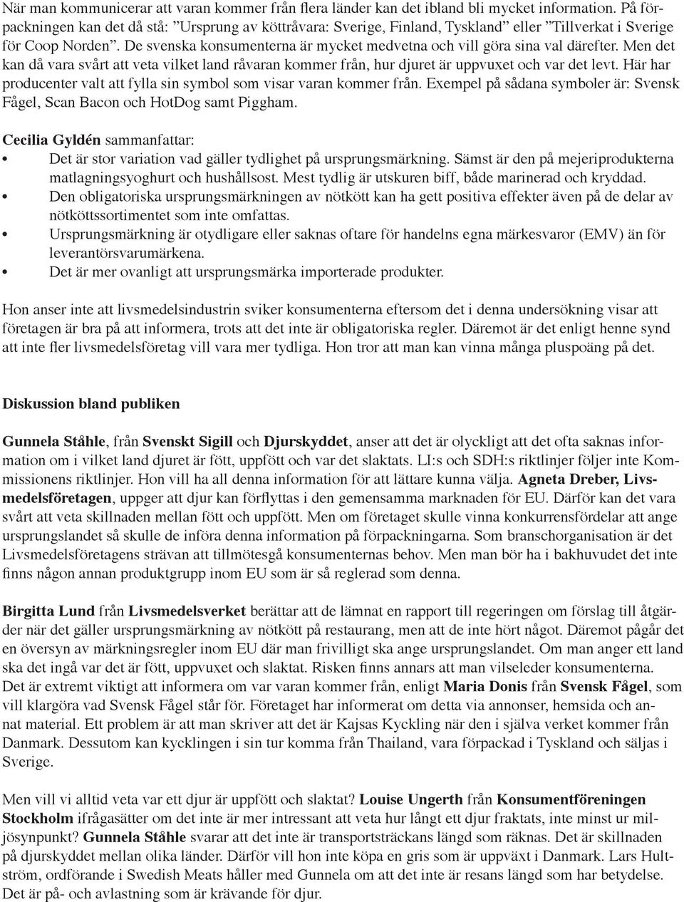 De svenska konsumenterna är mycket medvetna och vill göra sina val därefter. Men det kan då vara svårt att veta vilket land råvaran kommer från, hur djuret är uppvuxet och var det levt.