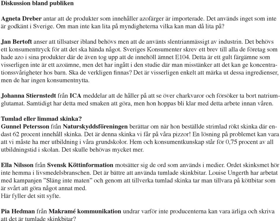 Det behövs ett konsumenttryck för att det ska hända något. Sveriges Konsumenter skrev ett brev till alla de företag som hade azo i sina produkter där de även tog upp att de innehöll ämnet E104.