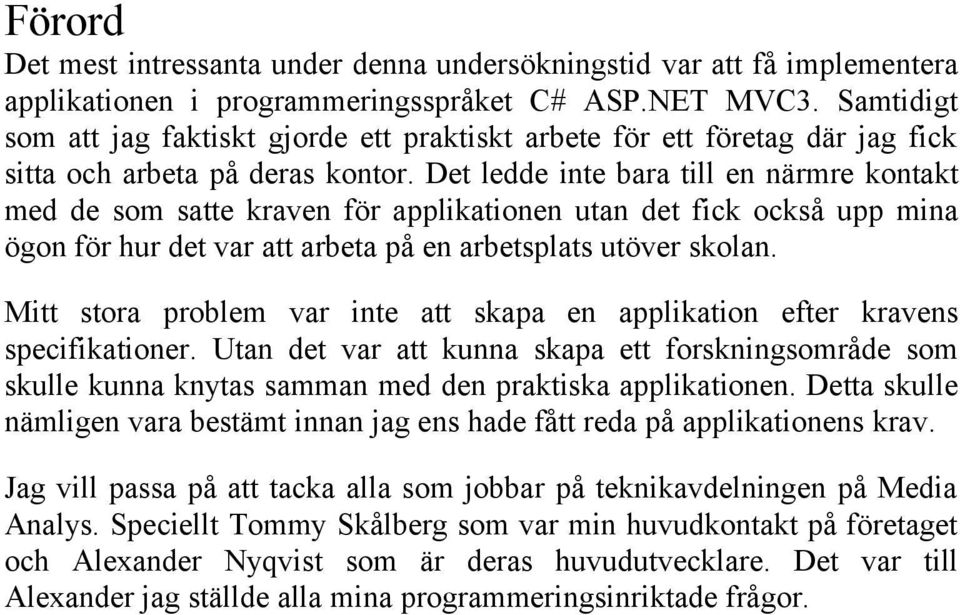 Det ledde inte bara till en närmre kontakt med de som satte kraven för applikationen utan det fick också upp mina ögon för hur det var att arbeta på en arbetsplats utöver skolan.