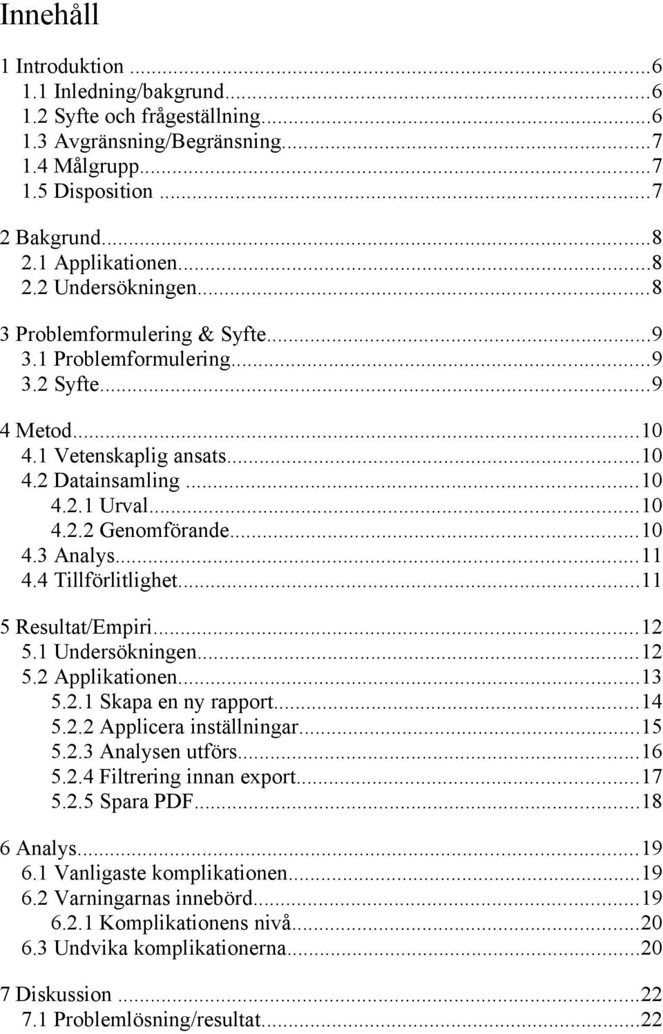 4 Tillförlitlighet...11 5 Resultat/Empiri...12 5.1 Undersökningen...12 5.2 Applikationen...13 5.2.1 Skapa en ny rapport...14 5.2.2 Applicera inställningar...15 5.2.3 Analysen utförs...16 5.2.4 Filtrering innan export.