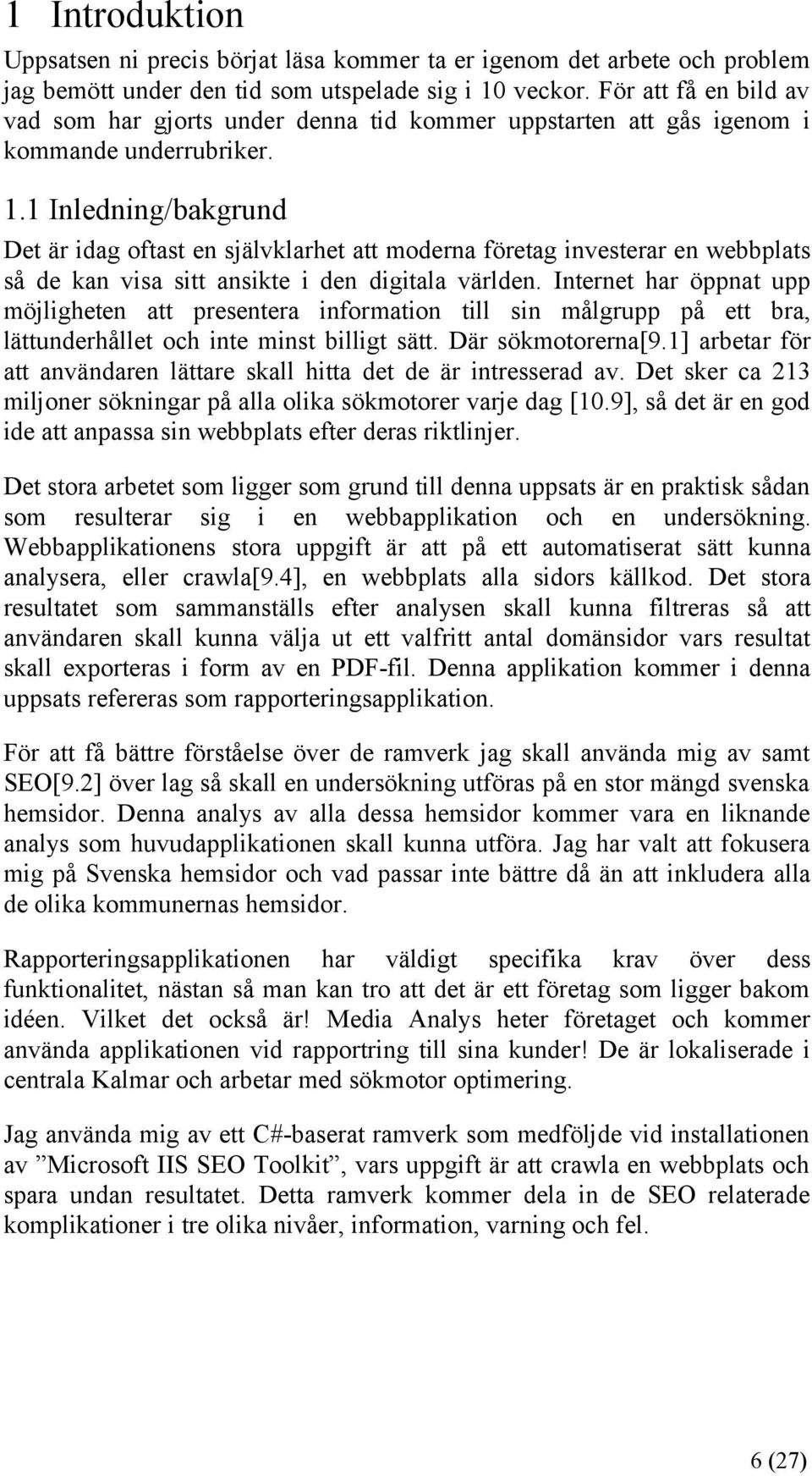 1 Inledning/bakgrund Det är idag oftast en självklarhet att moderna företag investerar en webbplats så de kan visa sitt ansikte i den digitala världen.