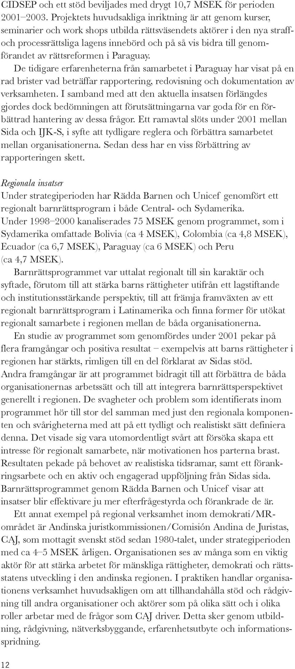 genomförandet av rättsreformen i Paraguay. De tidigare erfarenheterna från samarbetet i Paraguay har visat på en rad brister vad beträffar rapportering, redovisning och dokumentation av verksamheten.