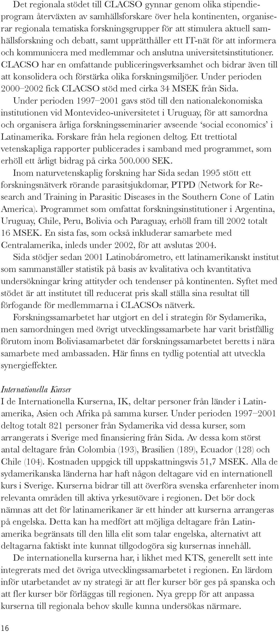 CLACSO har en omfattande publiceringsverksamhet och bidrar även till att konsolidera och förstärka olika forskningsmiljöer. Under perioden 2000 2002 fick CLACSO stöd med cirka 34 MSEK från Sida.