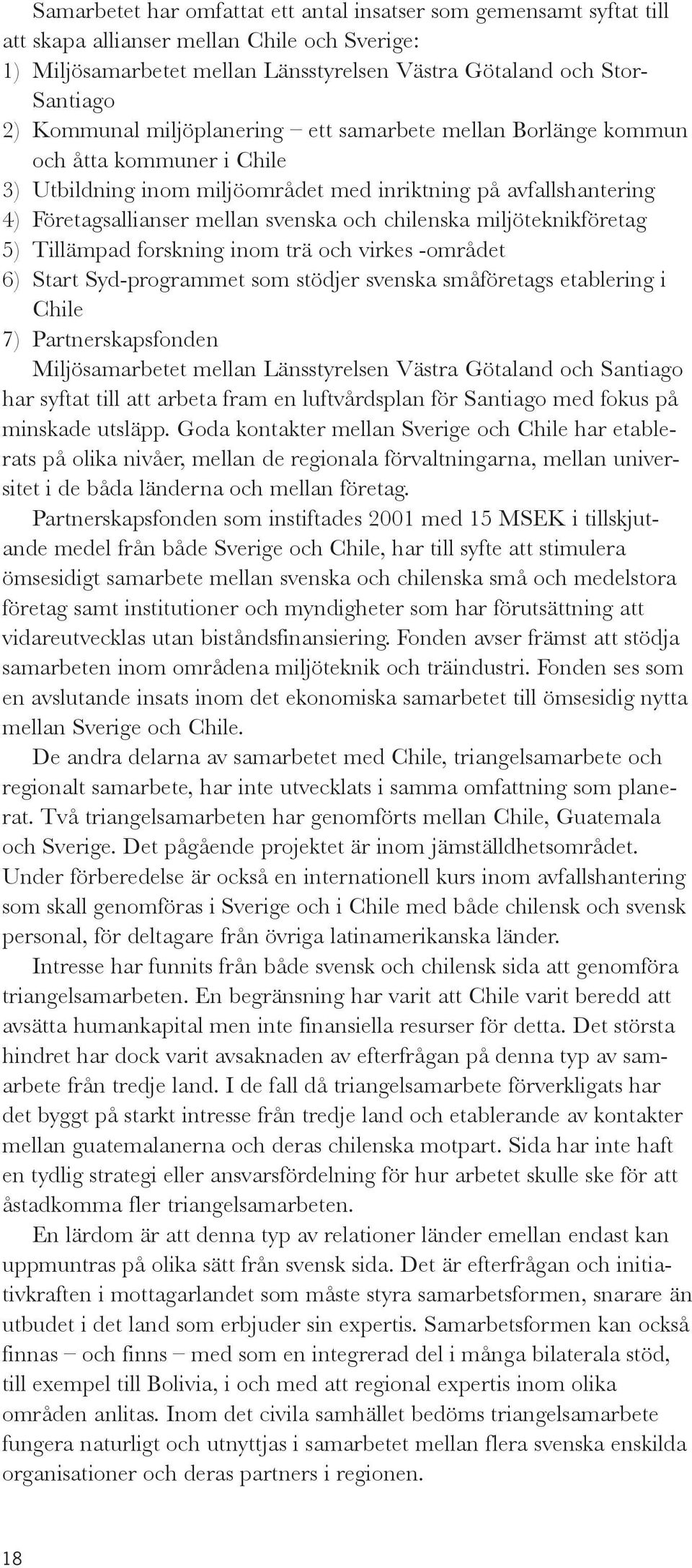 chilenska miljöteknikföretag 5) Tillämpad forskning inom trä och virkes -området 6) Start Syd-programmet som stödjer svenska småföretags etablering i Chile 7) Partnerskapsfonden Miljösamarbetet